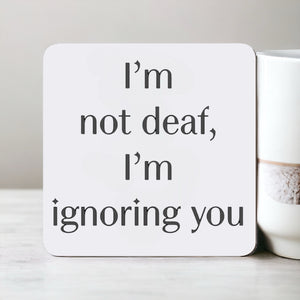 I’m Not Deaf I’m Ignoring You - Funny Coaster
