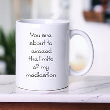 Load image into Gallery viewer, You Are About To Exceed The Limits Of My Medication - Funny Mug