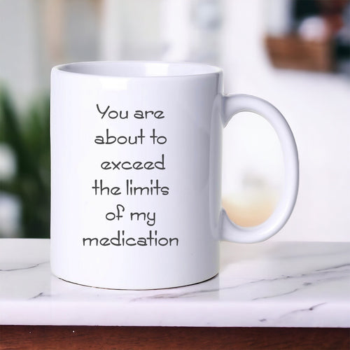 You Are About To Exceed The Limits Of My Medication - Funny Mug