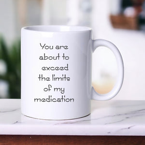 You Are About To Exceed The Limits Of My Medication - Funny Mug