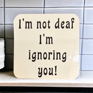 I’m Not Deaf I’m Ignoring You - Funny Coaster