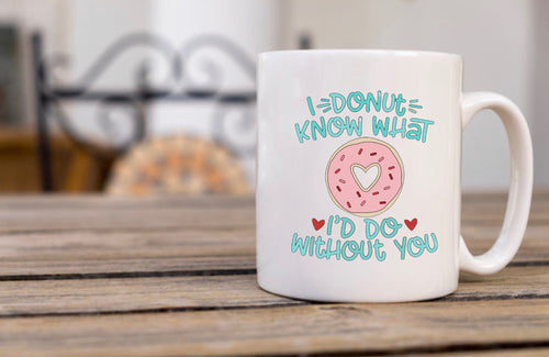 I Donut Know What I’d Do Without You - Funny Mug