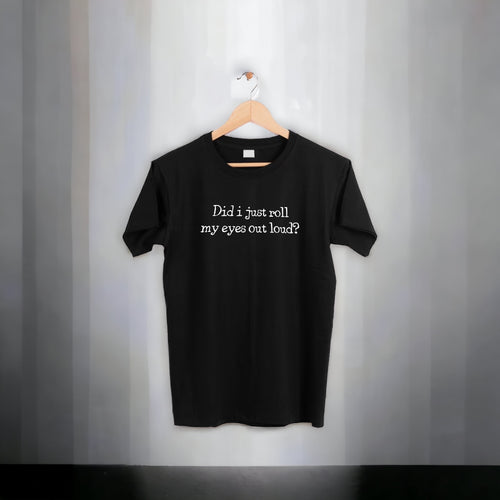 Did I Just Roll My Eyes Out Loud - Black T-Shirt