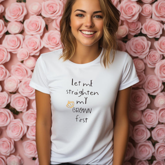 Let Me Straighten My Crown First - T-Shirt