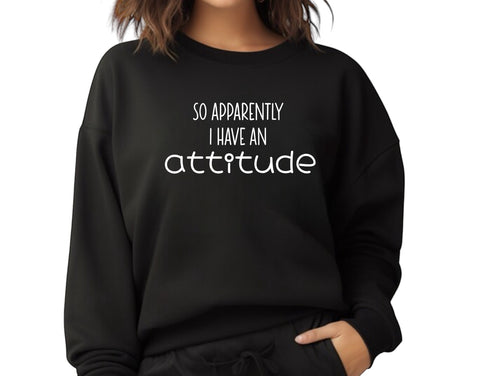 So Apparently I Have An Attitude Sweatshirt
