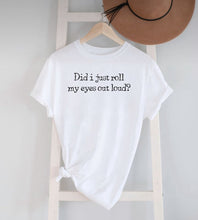 Load image into Gallery viewer, Did I Just Roll My Eyes Out Loud ~White T-shirt